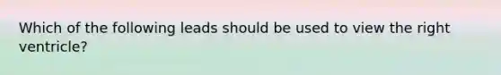 Which of the following leads should be used to view the right ventricle?