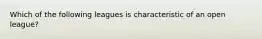 Which of the following leagues is characteristic of an open league?
