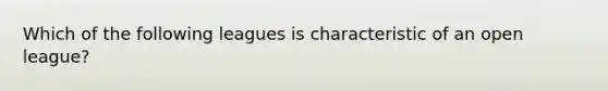 Which of the following leagues is characteristic of an open league?