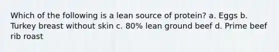 Which of the following is a lean source of protein? a. Eggs b. Turkey breast without skin c. 80% lean ground beef d. Prime beef rib roast