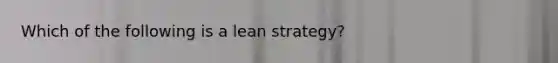 Which of the following is a lean​ strategy?