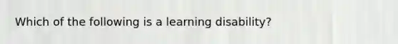 Which of the following is a learning disability?