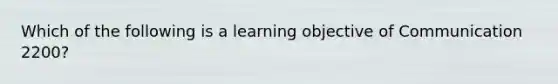 Which of the following is a learning objective of Communication 2200?