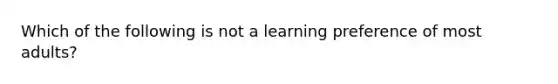 Which of the following is not a learning preference of most adults?