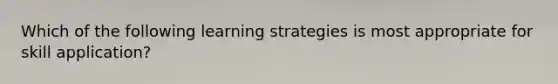 Which of the following learning strategies is most appropriate for skill application?