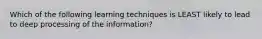 Which of the following learning techniques is LEAST likely to lead to deep processing of the information?