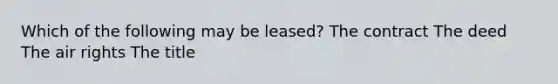 Which of the following may be leased? The contract The deed The air rights The title