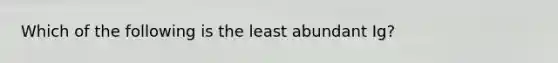 Which of the following is the least abundant Ig?