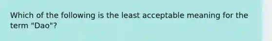 Which of the following is the least acceptable meaning for the term "Dao"?