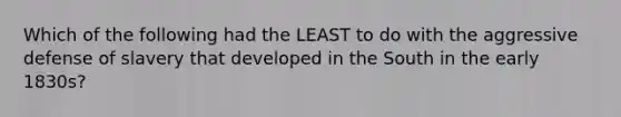 Which of the following had the LEAST to do with the aggressive defense of slavery that developed in the South in the early 1830s?