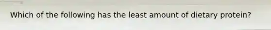 Which of the following has the least amount of dietary protein?