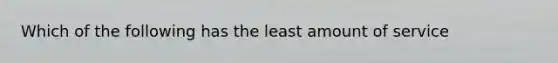 Which of the following has the least amount of service