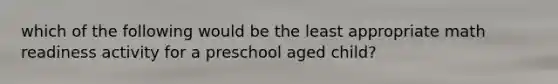 which of the following would be the least appropriate math readiness activity for a preschool aged child?