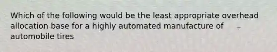 Which of the following would be the least appropriate overhead allocation base for a highly automated manufacture of automobile tires