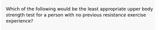 Which of the following would be the least appropriate upper body strength test for a person with no previous resistance exercise experience?