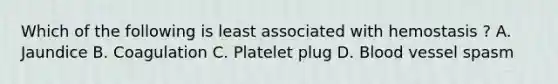 Which of the following is least associated with hemostasis ? A. Jaundice B. Coagulation C. Platelet plug D. Blood vessel spasm