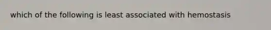 which of the following is least associated with hemostasis