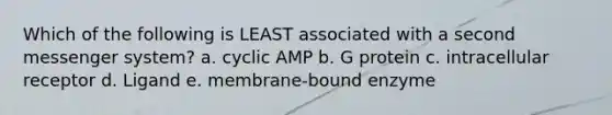 Which of the following is LEAST associated with a second messenger system? a. cyclic AMP b. G protein c. intracellular receptor d. Ligand e. membrane-bound enzyme