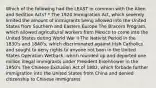 Which of the following had the LEAST in common with the Alien and Sedition Acts? * The 1924 Immigration Act, which severely limited the amount of immigrants being allowed into the United States from Southern and Eastern Europe The Bracero Program, which allowed agricultural workers from Mexico to come into the United States during World War II The Nativist Period in the 1830's and 1840's, which discriminated against Irish Catholics and sought to deny rights to anyone not born in the United States Operation Wetback, which rounded up and deported one million illegal immigrants under President Eisenhower in the 1950's The Chinese Exclusion Act of 1882, which forbade further immigration into the United States from China and denied citizenship to Chinese immigrants