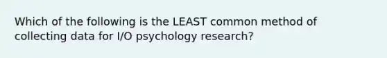 Which of the following is the LEAST common method of collecting data for I/O psychology research?