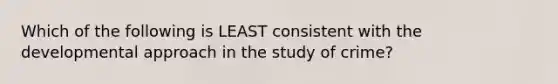 Which of the following is LEAST consistent with the developmental approach in the study of crime?