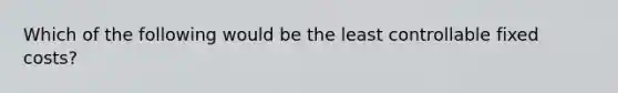 Which of the following would be the least controllable fixed costs?