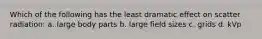 Which of the following has the least dramatic effect on scatter radiation: a. large body parts b. large field sizes c. grids d. kVp