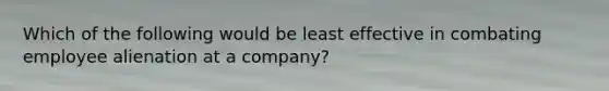 Which of the following would be least effective in combating employee alienation at a company?