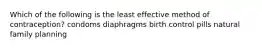 Which of the following is the least effective method of contraception? condoms diaphragms birth control pills natural family planning