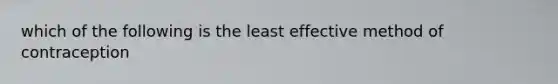 which of the following is the least effective method of contraception