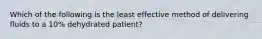 Which of the following is the least effective method of delivering fluids to a 10% dehydrated patient?