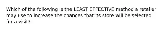 Which of the following is the LEAST EFFECTIVE method a retailer may use to increase the chances that its store will be selected for a visit?