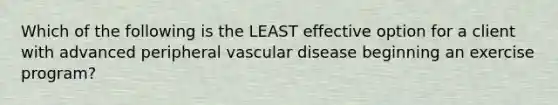 Which of the following is the LEAST effective option for a client with advanced peripheral vascular disease beginning an exercise program?