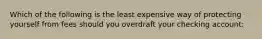 Which of the following is the least expensive way of protecting yourself from fees should you overdraft your checking account: