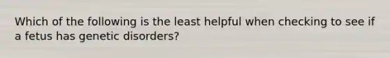 Which of the following is the least helpful when checking to see if a fetus has genetic disorders?