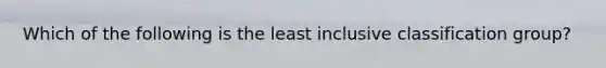 Which of the following is the least inclusive classification group?