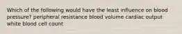 Which of the following would have the least influence on blood pressure? peripheral resistance blood volume cardiac output white blood cell count