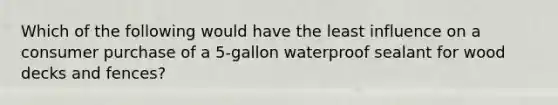 Which of the following would have the least influence on a consumer purchase of a 5-gallon waterproof sealant for wood decks and fences?