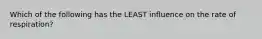 Which of the following has the LEAST influence on the rate of respiration?