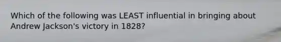 Which of the following was LEAST influential in bringing about Andrew Jackson's victory in 1828?