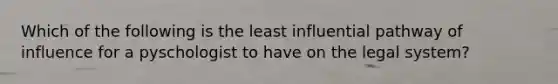 Which of the following is the least influential pathway of influence for a pyschologist to have on the legal system?