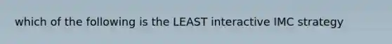 which of the following is the LEAST interactive IMC strategy