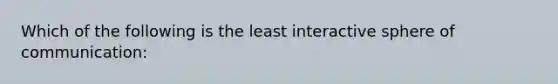 Which of the following is the least interactive sphere of communication: