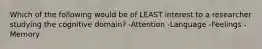 Which of the following would be of LEAST interest to a researcher studying the cognitive domain? -Attention -Language -Feelings -Memory