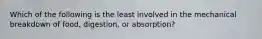 Which of the following is the least involved in the mechanical breakdown of food, digestion, or absorption?