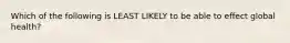 Which of the following is LEAST LIKELY to be able to effect global health?