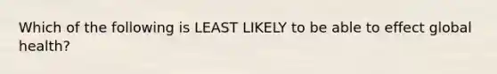 Which of the following is LEAST LIKELY to be able to effect global health?