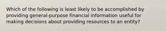 Which of the following is least likely to be accomplished by providing general-purpose financial information useful for making decisions about providing resources to an entity?