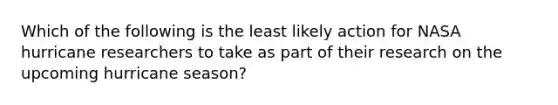 Which of the following is the least likely action for NASA hurricane researchers to take as part of their research on the upcoming hurricane season?