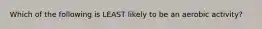 Which of the following is LEAST likely to be an aerobic activity?